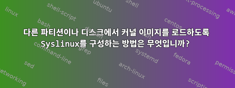 다른 파티션이나 디스크에서 커널 이미지를 로드하도록 Syslinux를 구성하는 방법은 무엇입니까?