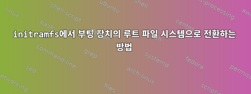 initramfs에서 부팅 장치의 루트 파일 시스템으로 전환하는 방법