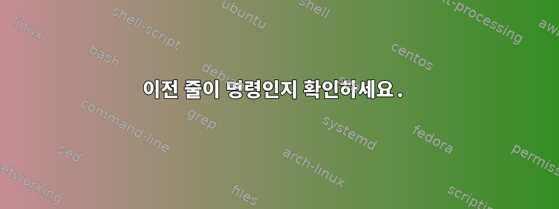 이전 줄이 명령인지 확인하세요.