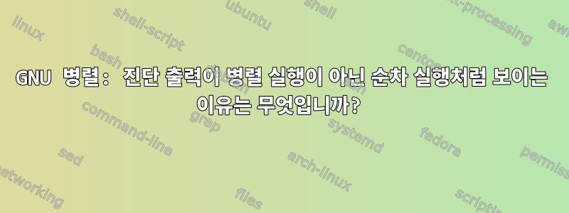 GNU 병렬: 진단 출력이 병렬 실행이 아닌 순차 실행처럼 보이는 이유는 무엇입니까?