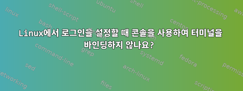 Linux에서 로그인을 설정할 때 콘솔을 사용하여 터미널을 바인딩하지 않나요?