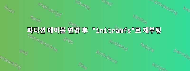 파티션 테이블 변경 후 "initramfs"로 재부팅