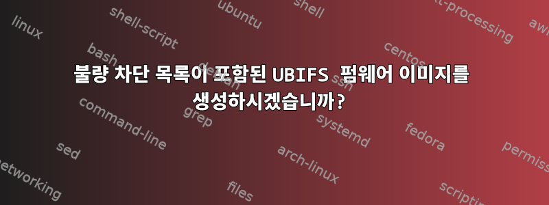 불량 차단 목록이 포함된 UBIFS 펌웨어 이미지를 생성하시겠습니까?