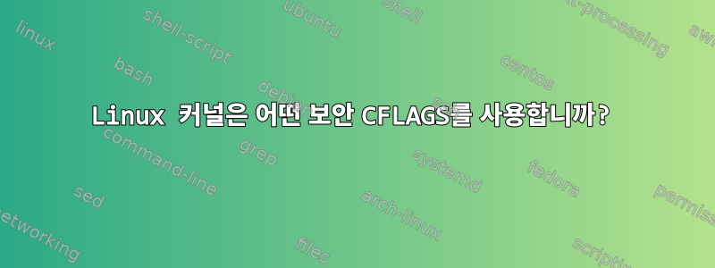 Linux 커널은 어떤 보안 CFLAGS를 사용합니까?