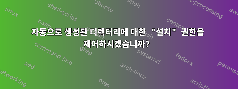 자동으로 생성된 디렉터리에 대한 "설치" 권한을 제어하시겠습니까?