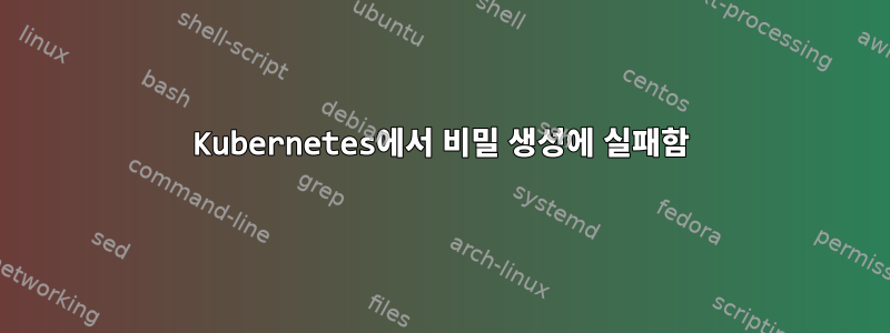 Kubernetes에서 비밀 생성에 실패함