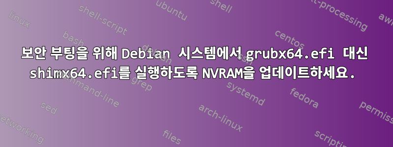 보안 부팅을 위해 Debian 시스템에서 grubx64.efi 대신 shimx64.efi를 실행하도록 NVRAM을 업데이트하세요.