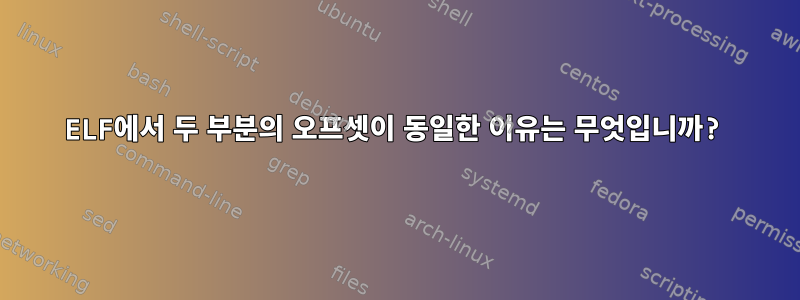 ELF에서 두 부분의 오프셋이 동일한 이유는 무엇입니까?