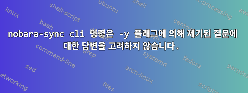 nobara-sync cli 명령은 -y 플래그에 의해 제기된 질문에 대한 답변을 고려하지 않습니다.