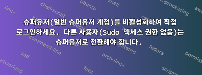 슈퍼유저(일반 슈퍼유저 계정)를 비활성화하여 직접 로그인하세요. 다른 사용자(Sudo 액세스 권한 없음)는 슈퍼유저로 전환해야 합니다.