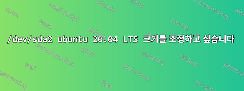 /dev/sda2 ubuntu 20.04 LTS 크기를 조정하고 싶습니다