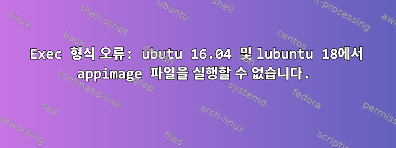 Exec 형식 오류: ubutu 16.04 및 lubuntu 18에서 appimage 파일을 실행할 수 없습니다.