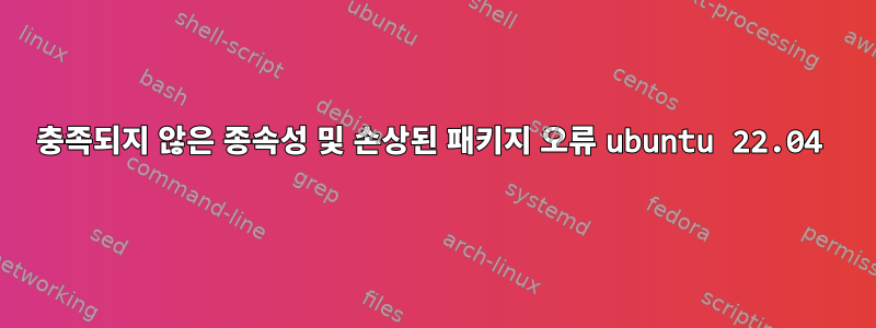 충족되지 않은 종속성 및 손상된 패키지 오류 ubuntu 22.04