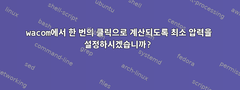 wacom에서 한 번의 클릭으로 계산되도록 최소 압력을 설정하시겠습니까?