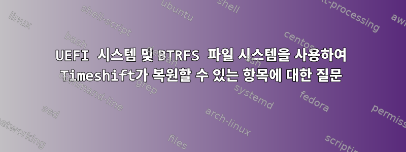 UEFI 시스템 및 BTRFS 파일 시스템을 사용하여 Timeshift가 복원할 수 있는 항목에 대한 질문