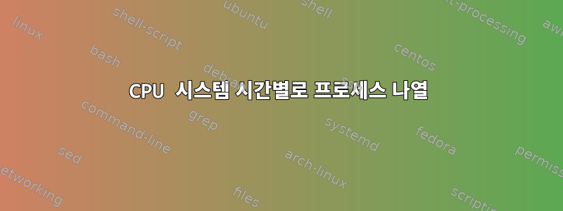 CPU 시스템 시간별로 프로세스 나열