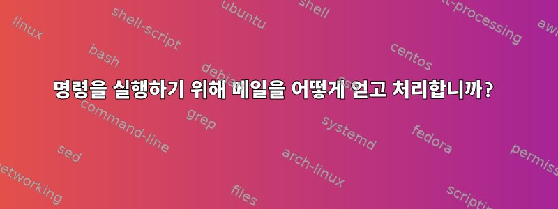 명령을 실행하기 위해 메일을 어떻게 얻고 처리합니까?