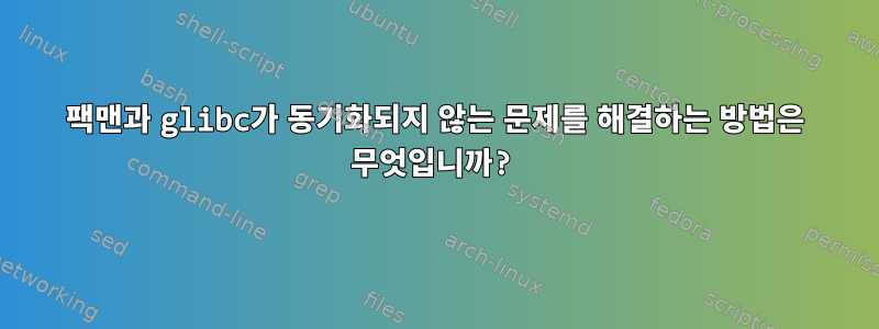 팩맨과 glibc가 동기화되지 않는 문제를 해결하는 방법은 무엇입니까?