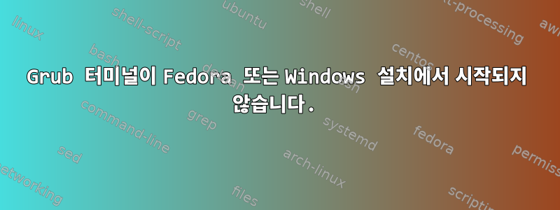 Grub 터미널이 Fedora 또는 Windows 설치에서 시작되지 않습니다.