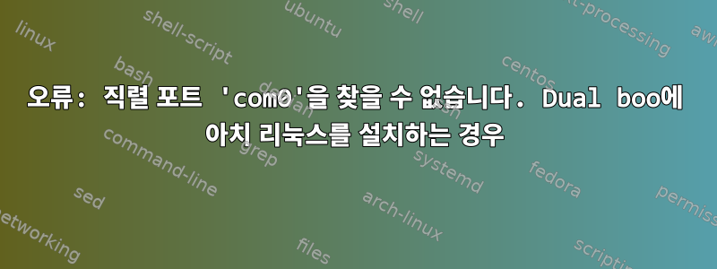 오류: 직렬 포트 'com0'을 찾을 수 없습니다. Dual boo에 아치 리눅스를 설치하는 경우