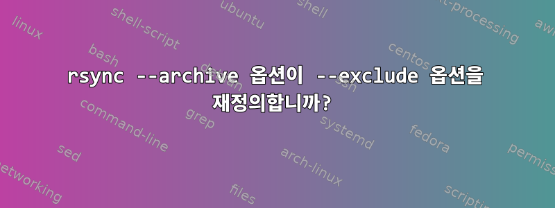 rsync --archive 옵션이 --exclude 옵션을 재정의합니까?