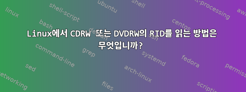 Linux에서 CDRW 또는 DVDRW의 RID를 읽는 방법은 무엇입니까?