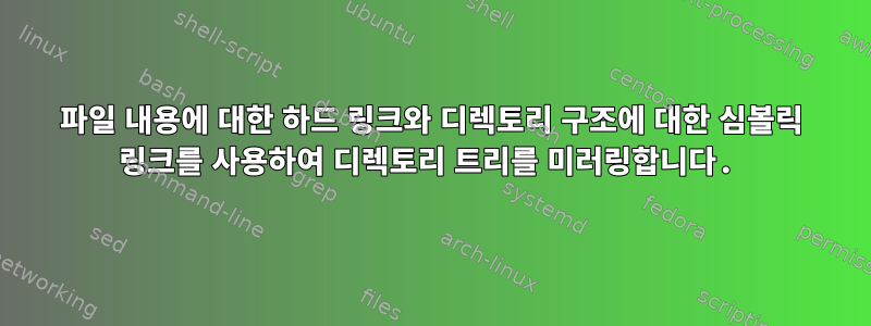 파일 내용에 대한 하드 링크와 디렉토리 구조에 대한 심볼릭 링크를 사용하여 디렉토리 트리를 미러링합니다.