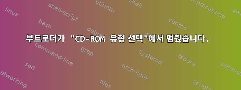 부트로더가 "CD-ROM 유형 선택"에서 멈췄습니다.