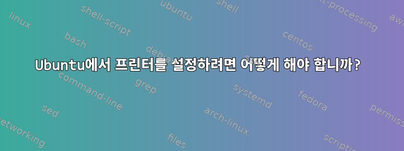 Ubuntu에서 프린터를 설정하려면 어떻게 해야 합니까?