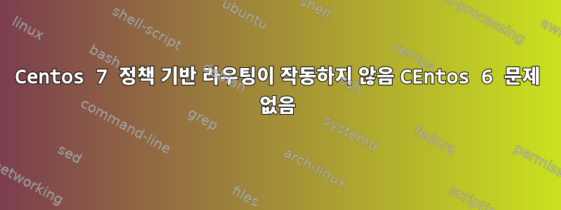 Centos 7 정책 기반 라우팅이 작동하지 않음 CEntos 6 문제 없음