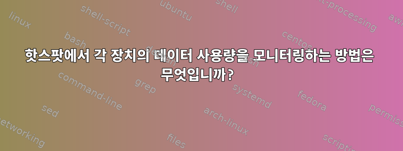 핫스팟에서 각 장치의 데이터 사용량을 모니터링하는 방법은 무엇입니까?