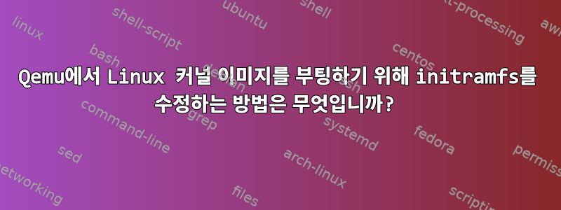 Qemu에서 Linux 커널 이미지를 부팅하기 위해 initramfs를 수정하는 방법은 무엇입니까?