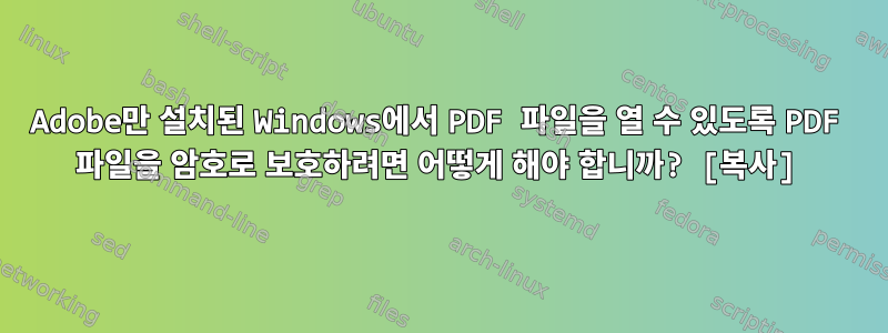 Adobe만 설치된 Windows에서 PDF 파일을 열 수 있도록 PDF 파일을 암호로 보호하려면 어떻게 해야 합니까? [복사]