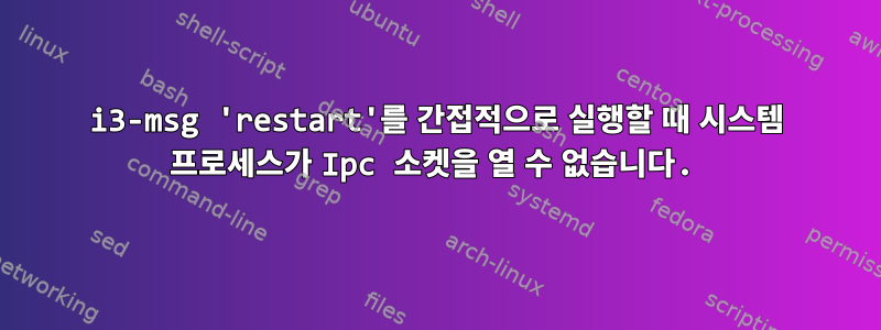 i3-msg 'restart'를 간접적으로 실행할 때 시스템 프로세스가 Ipc 소켓을 열 수 없습니다.