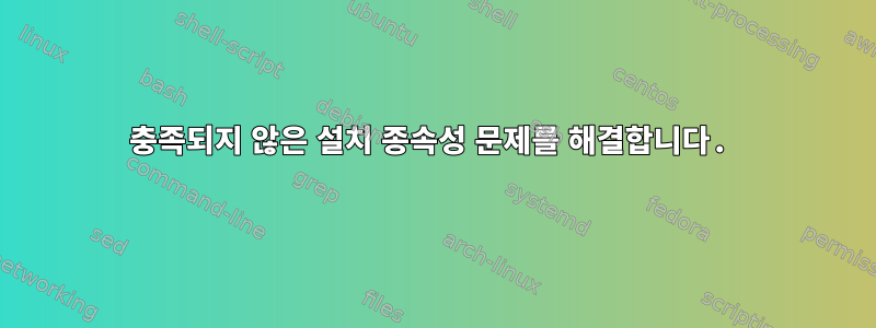 충족되지 않은 설치 종속성 문제를 해결합니다.