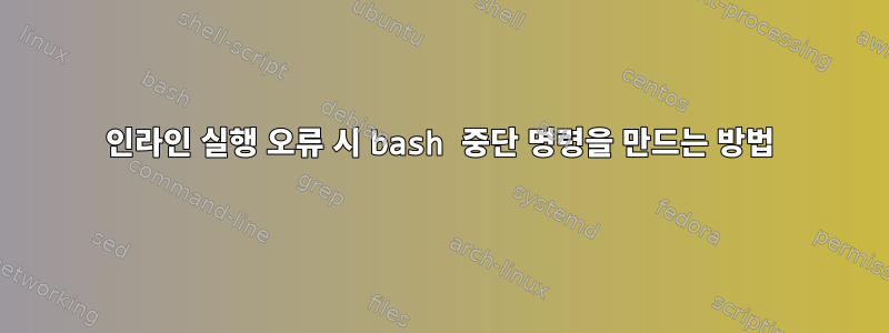 인라인 실행 오류 시 bash 중단 명령을 만드는 방법