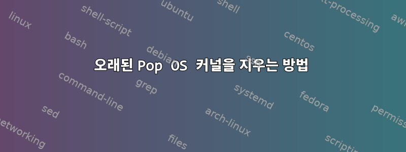 오래된 Pop OS 커널을 지우는 방법