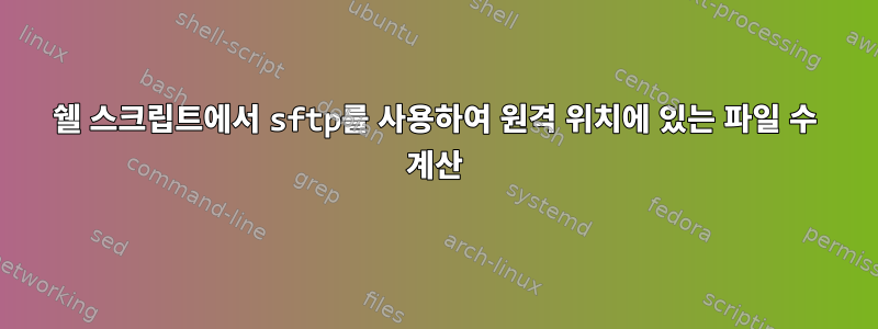 쉘 스크립트에서 sftp를 사용하여 원격 위치에 있는 파일 수 계산