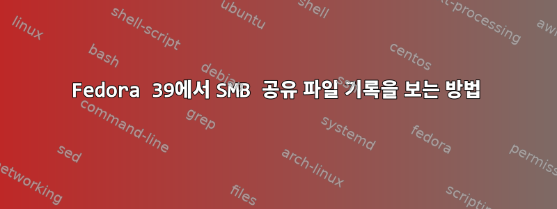 Fedora 39에서 SMB 공유 파일 기록을 보는 방법