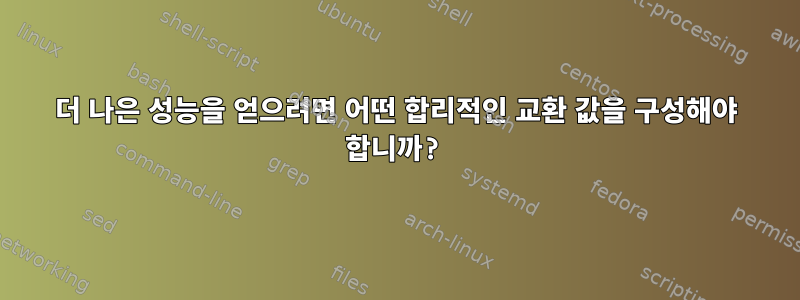 더 나은 성능을 얻으려면 어떤 합리적인 교환 값을 구성해야 합니까?