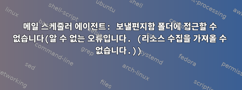 메일 스케줄러 에이전트: 보낼편지함 폴더에 접근할 수 없습니다(알 수 없는 오류입니다. (리소스 수집을 가져올 수 없습니다.))