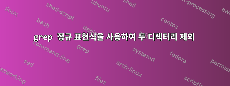 grep 정규 표현식을 사용하여 두 디렉터리 제외