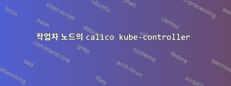 작업자 노드의 calico kube-controller