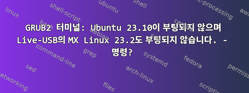 GRUB2 터미널: Ubuntu 23.10이 부팅되지 않으며 Live-USB의 MX Linux 23.2도 부팅되지 않습니다. - 명령?