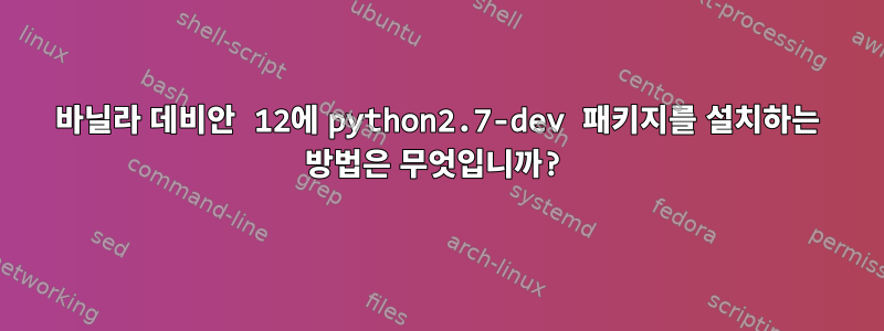 바닐라 데비안 12에 python2.7-dev 패키지를 설치하는 방법은 무엇입니까?