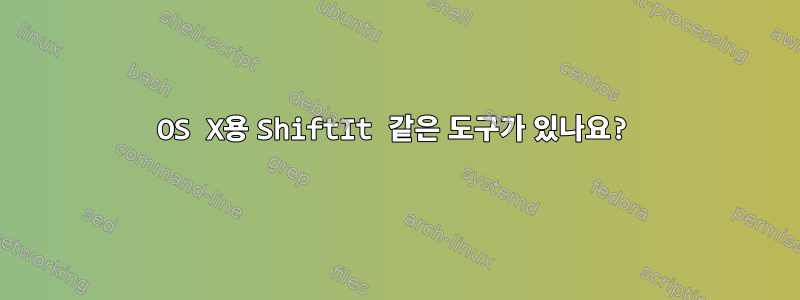 OS X용 ShiftIt 같은 도구가 있나요?