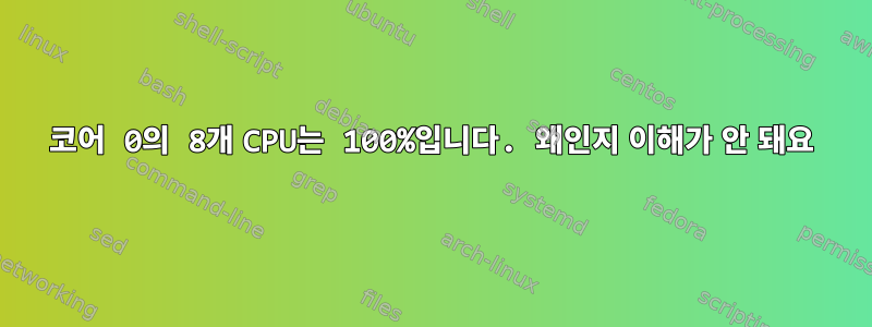 코어 0의 8개 CPU는 100%입니다. 왜인지 이해가 안 돼요