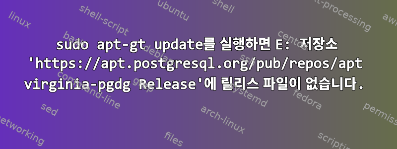 sudo apt-gt update를 실행하면 E: 저장소 'https://apt.postgresql.org/pub/repos/apt virginia-pgdg Release'에 릴리스 파일이 없습니다.