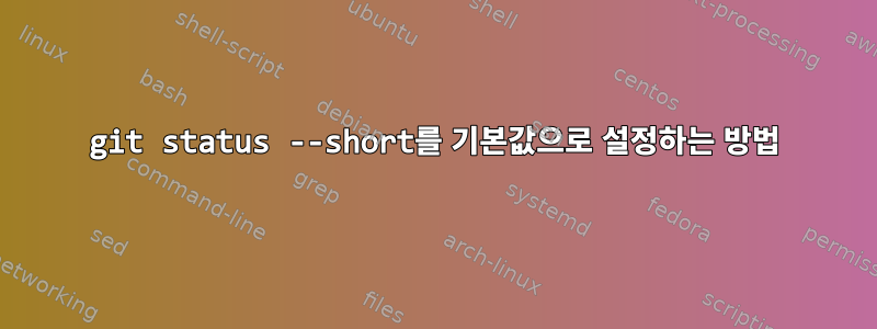 git status --short를 기본값으로 설정하는 방법