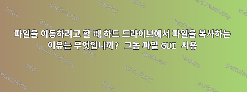 파일을 이동하려고 할 때 하드 드라이브에서 파일을 복사하는 이유는 무엇입니까? 그놈 파일 GUI 사용